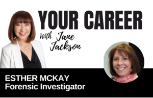 Your Career Podcast with Jane Jackson, Esther McKay – Forensic Investigator