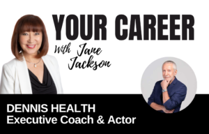 Your Career Podcast with Jane Jackson, Dennis Heath – Executive Coach & Actor
