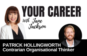 Your Career Podcast with Jane Jackson, Patrick Hollingworth – Contrarian Organisational Thinker