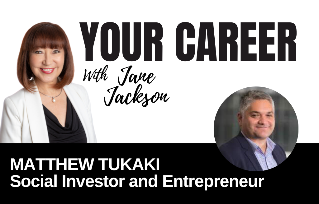 Your Career Podcast with Jane Jackson,Matthew Tukaki – Social Investor and Entrepreneur