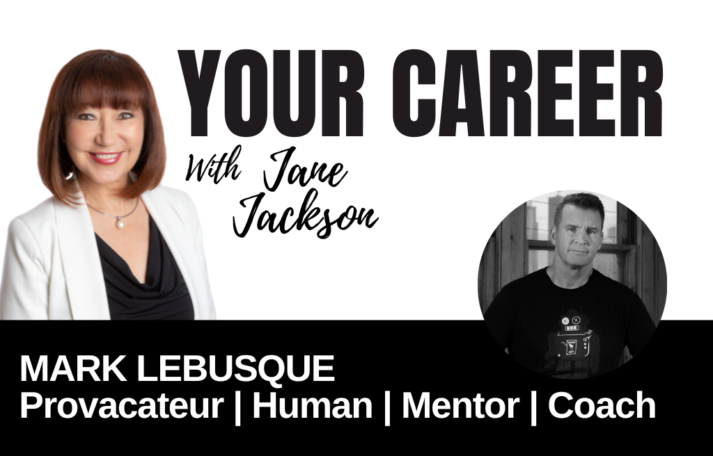 Your Career Podcast with Jane Jackson, Mark LeBusque Provacateur Human Mentor Coach